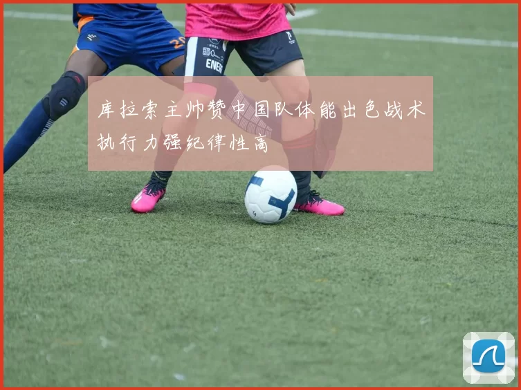库拉索主帅赞中国队体能出色战术执行力强纪律性高