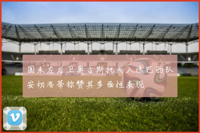 国米左后卫奥古斯托或入选巴西队安切洛蒂称赞其多面性表现