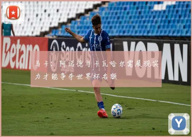 马卡：阿诺德与卡瓦哈尔需展现实力才能争夺世界杯名额