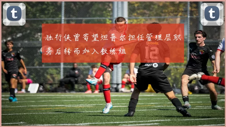 独行侠曾寄望坦普尔担任管理层职务后转而加入教练组