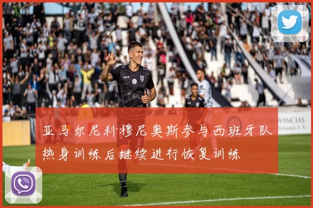 亚马尔尼科穆尼奥斯参与西班牙队热身训练后继续进行恢复训练