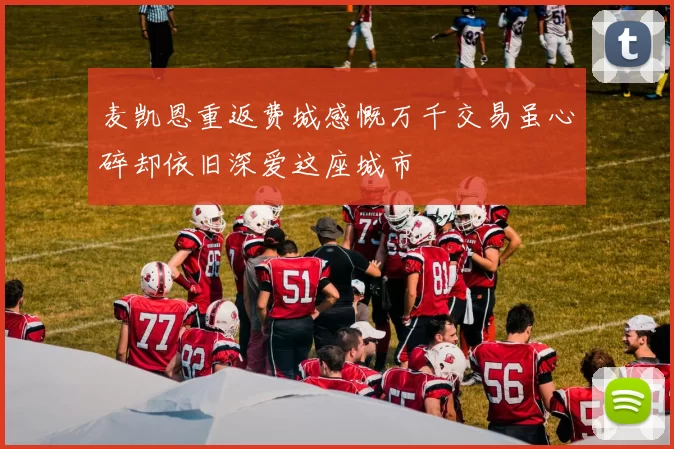 麦凯恩重返费城感慨万千交易虽心碎却依旧深爱这座城市