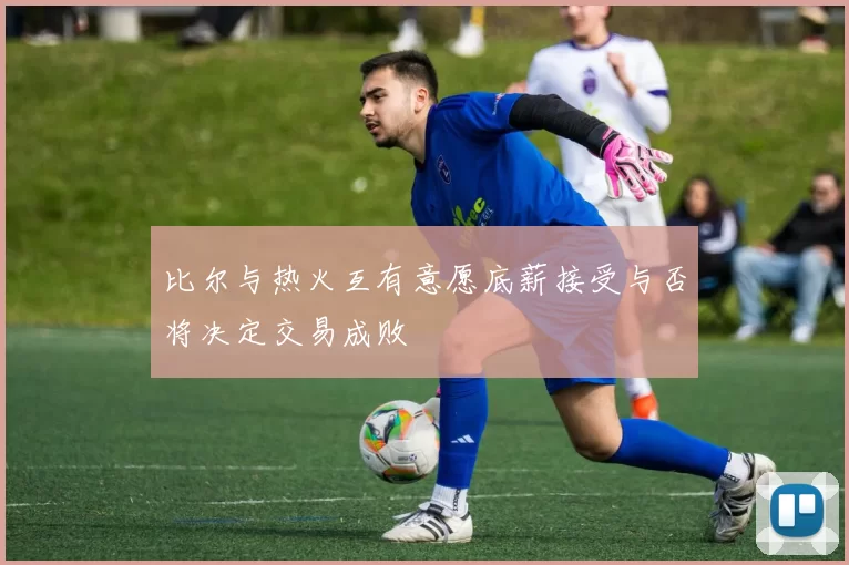 比尔与热火互有意愿底薪接受与否将决定交易成败