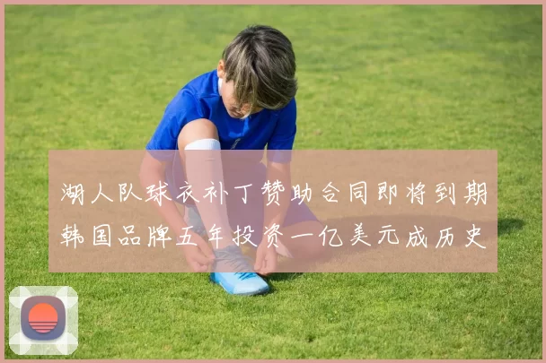 湖人队球衣补丁赞助合同即将到期韩国品牌五年投资一亿美元成历史记录