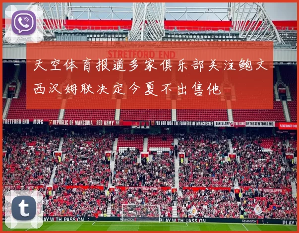 天空体育报道多家俱乐部关注鲍文西汉姆联决定今夏不出售他