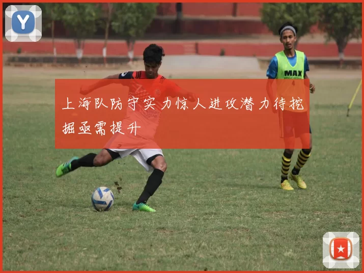 上海队防守实力惊人进攻潜力待挖掘亟需提升