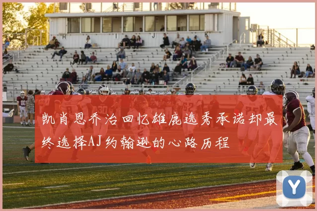 凯肖恩乔治回忆雄鹿选秀承诺却最终选择AJ约翰逊的心路历程
