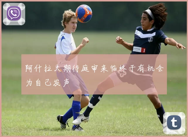 阿什拉夫期待庭审来临终于有机会为自己发声
