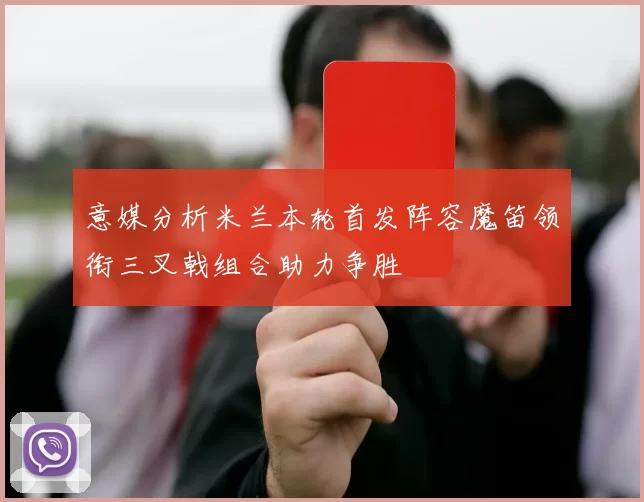 意媒分析米兰本轮首发阵容魔笛领衔三叉戟组合助力争胜