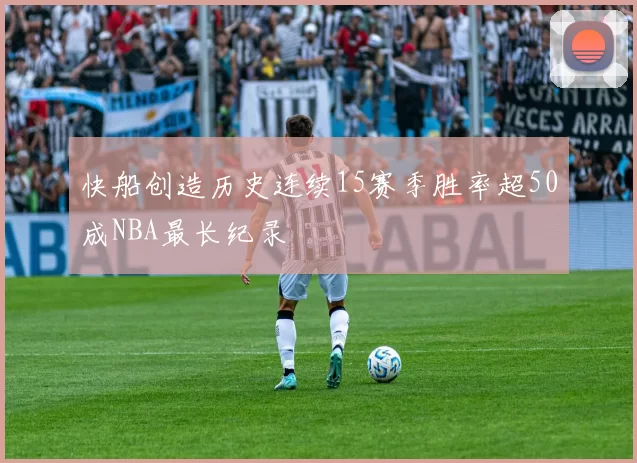 快船创造历史连续15赛季胜率超50成NBA最长纪录