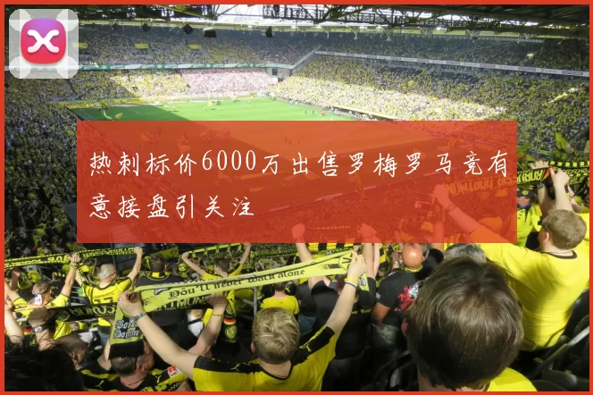 热刺标价6000万出售罗梅罗马竞有意接盘引关注