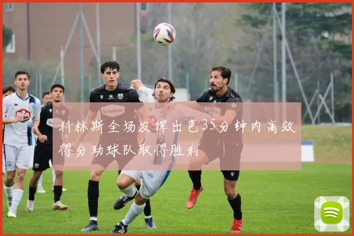 科林斯全场发挥出色35分钟内高效得分助球队取得胜利