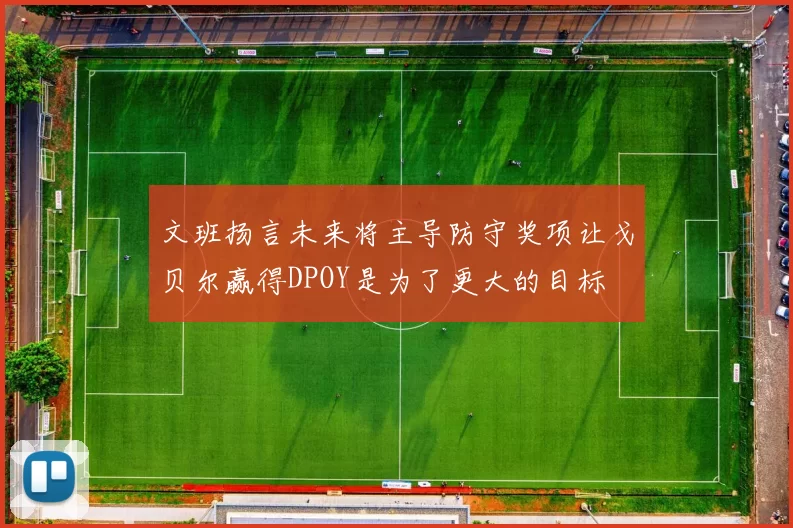 文班扬言未来将主导防守奖项让戈贝尔赢得DPOY是为了更大的目标